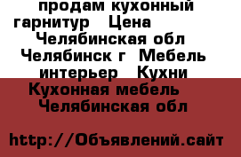 продам кухонный гарнитур › Цена ­ 15 000 - Челябинская обл., Челябинск г. Мебель, интерьер » Кухни. Кухонная мебель   . Челябинская обл.